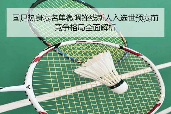 国足热身赛名单微调锋线新人入选世预赛前竞争格局全面解析